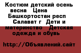 Костюм детский осень/весна › Цена ­ 2 700 - Башкортостан респ., Салават г. Дети и материнство » Детская одежда и обувь   